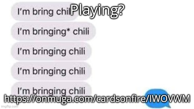 I'm bring chili | Playing? https://onmuga.com/cardsonfire/IWOVWM | image tagged in i'm bring chili | made w/ Imgflip meme maker
