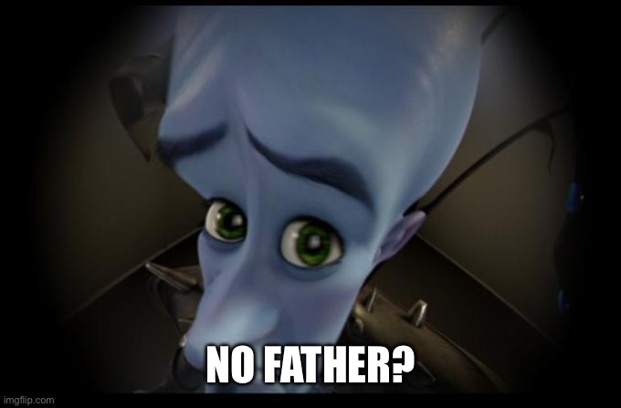 No B****es? | NO FATHER? | image tagged in no b es | made w/ Imgflip meme maker