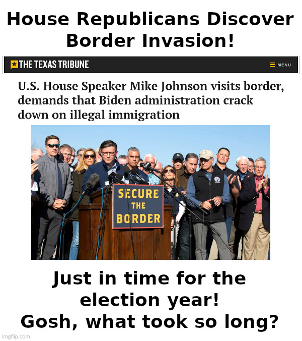 House Republicans Discover Border Invasion! | image tagged in house,republicans,discovery,2024 election,joe biden,open borders | made w/ Imgflip meme maker