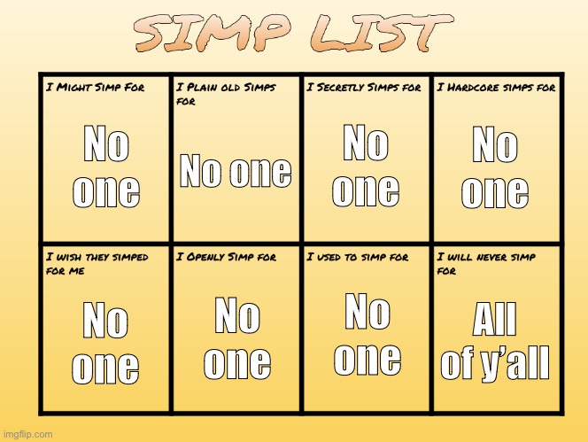 SIMP LIST | No one; No one; No one; No one; No one; No one; No one; All of y’all | image tagged in simp list | made w/ Imgflip meme maker
