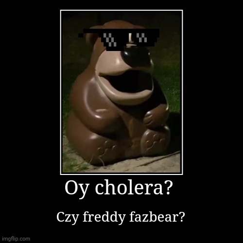 Oy cholera? | Czy freddy fazbear? | image tagged in funny,demotivationals | made w/ Imgflip demotivational maker