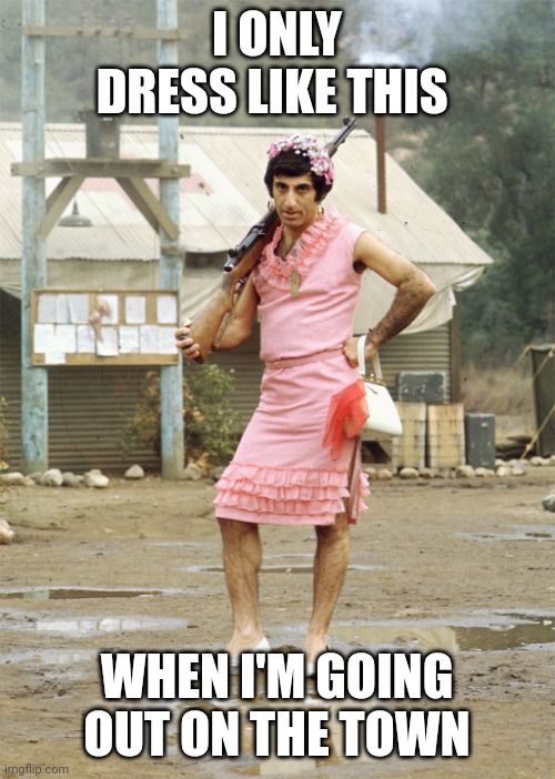 Dress like this | I ONLY DRESS LIKE THIS; WHEN I'M GOING OUT ON THE TOWN | image tagged in klinger mash,funny memes | made w/ Imgflip meme maker