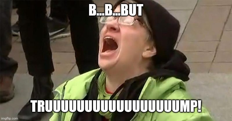 crying liberal | B...B...BUT TRUUUUUUUUUUUUUUUUUMP! | image tagged in crying liberal | made w/ Imgflip meme maker