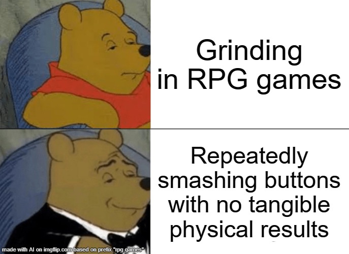 AI on rpg games | Grinding in RPG games; Repeatedly smashing buttons with no tangible physical results | image tagged in memes,tuxedo winnie the pooh | made w/ Imgflip meme maker