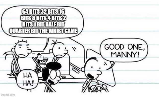 Manny the AVGN | 64 BITS 32 BITS 16 BITS 8 BITS 4 BITS 2 BITS 1 BIT HALF BIT QUARTER BIT THE WRIST GAME | image tagged in good one manny,memes,diary of a wimpy kid | made w/ Imgflip meme maker