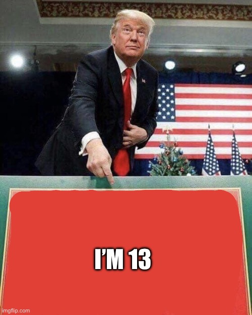 Trump points at sign | I’M 13 | image tagged in trump points at sign | made w/ Imgflip meme maker