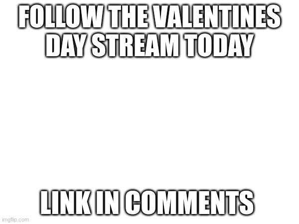 Valentines day stream link In comments | FOLLOW THE VALENTINES DAY STREAM TODAY; LINK IN COMMENTS | image tagged in valentine's day,valentines day,love,lovely,lovecore | made w/ Imgflip meme maker