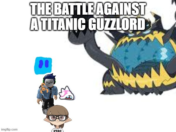 Cool rp.mp3 | THE BATTLE AGAINST A TITANIC GUZZLORD | made w/ Imgflip meme maker