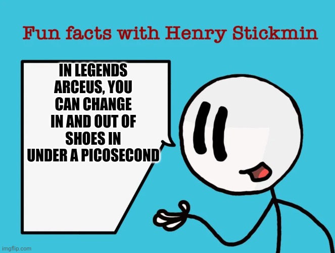 Here, have an uninteresting fact | IN LEGENDS ARCEUS, YOU CAN CHANGE IN AND OUT OF SHOES IN UNDER A PICOSECOND | image tagged in fun facts with henry stickmin | made w/ Imgflip meme maker