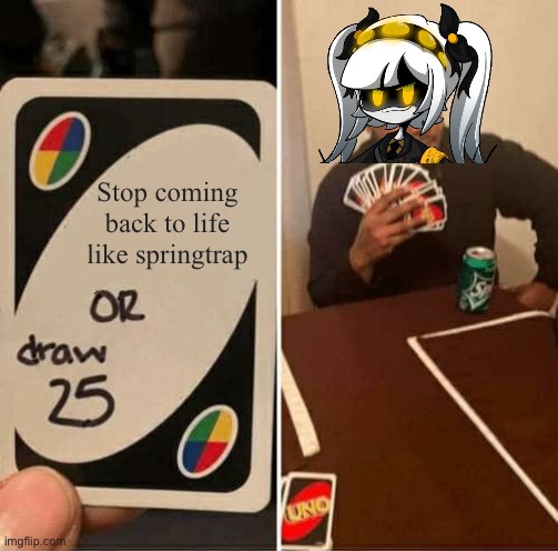 Bro she ain’t sprongletreep | Stop coming back to life like springtrap | image tagged in memes,uno draw 25 cards,murder drones | made w/ Imgflip meme maker