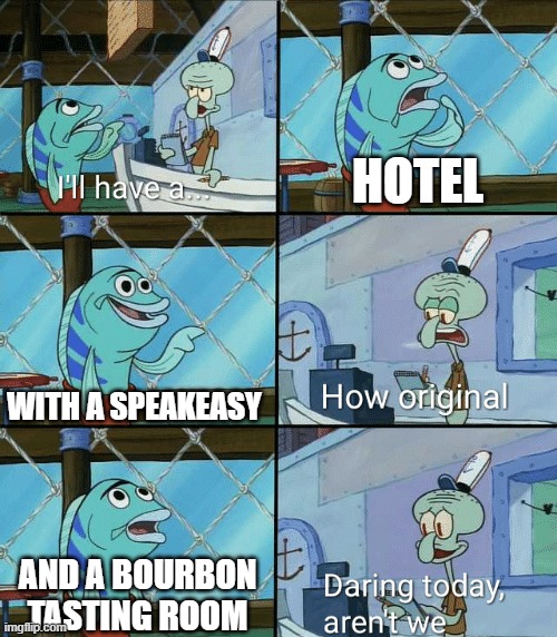 Daring today, aren't we squidward | HOTEL; WITH A SPEAKEASY; AND A BOURBON TASTING ROOM | image tagged in daring today aren't we squidward | made w/ Imgflip meme maker