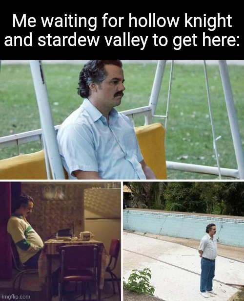 If I remember right I need to wait until the 10th | Me waiting for hollow knight and stardew valley to get here: | image tagged in memes,sad pablo escobar | made w/ Imgflip meme maker