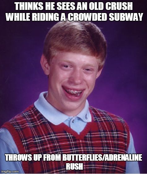 Bad Luck Brian Meme | THINKS HE SEES AN OLD CRUSH WHILE RIDING A CROWDED SUBWAY THROWS UP FROM BUTTERFLIES/ADRENALINE RUSH | image tagged in memes,bad luck brian | made w/ Imgflip meme maker