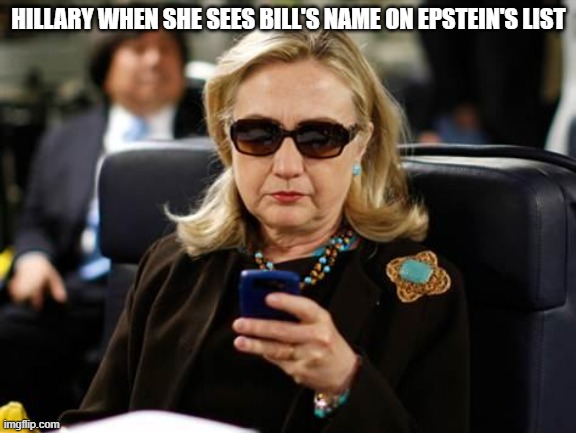 Hillary Clinton Cellphone | HILLARY WHEN SHE SEES BILL'S NAME ON EPSTEIN'S LIST | image tagged in memes,hillary clinton cellphone | made w/ Imgflip meme maker