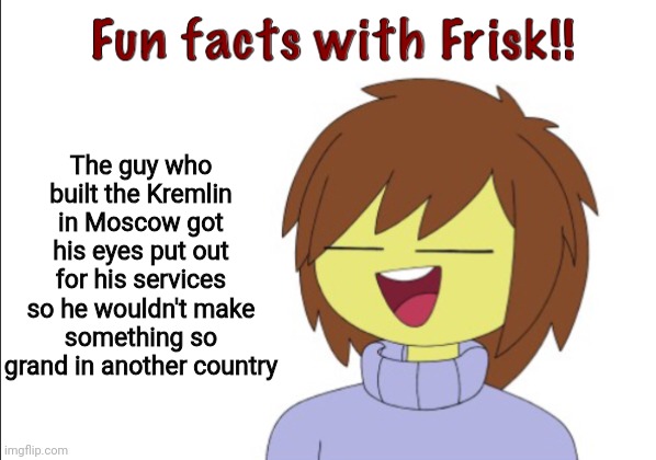 Russia lore | The guy who built the Kremlin in Moscow got his eyes put out for his services so he wouldn't make something so grand in another country | image tagged in fun facts with frisk | made w/ Imgflip meme maker