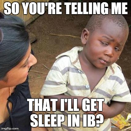 Perks of being an IB student! | SO YOU'RE TELLING ME THAT I'LL GET SLEEP IN IB? | image tagged in memes,third world skeptical kid,school | made w/ Imgflip meme maker