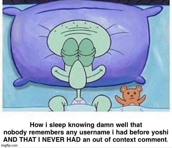 Squidward how i sleep | How i sleep knowing damn well that nobody remembers any username i had before yoshi AND THAT I NEVER HAD an out of context comment. | image tagged in squidward how i sleep | made w/ Imgflip meme maker