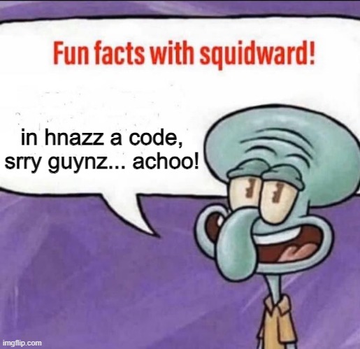 Fun Facts with Squidward | in hnazz a code, srry guynz... achoo! | image tagged in fun facts with squidward | made w/ Imgflip meme maker