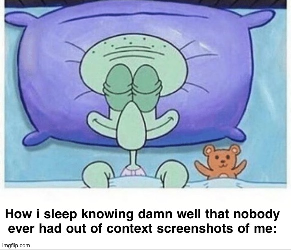 Squidward how i sleep | How i sleep knowing damn well that nobody ever had out of context screenshots of me: | image tagged in squidward how i sleep | made w/ Imgflip meme maker