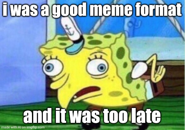 Bro is not a good format | i was a good meme format; and it was too late | image tagged in memes,mocking spongebob | made w/ Imgflip meme maker