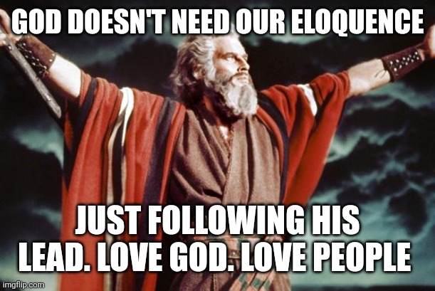 punny moses | GOD DOESN'T NEED OUR ELOQUENCE; JUST FOLLOWING HIS LEAD. LOVE GOD. LOVE PEOPLE | image tagged in punny moses | made w/ Imgflip meme maker