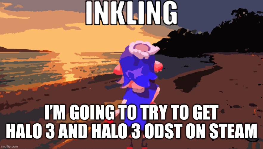 It’ll keep me from just playing one game all the time | I’M GOING TO TRY TO GET HALO 3 AND HALO 3 ODST ON STEAM | image tagged in inkling | made w/ Imgflip meme maker
