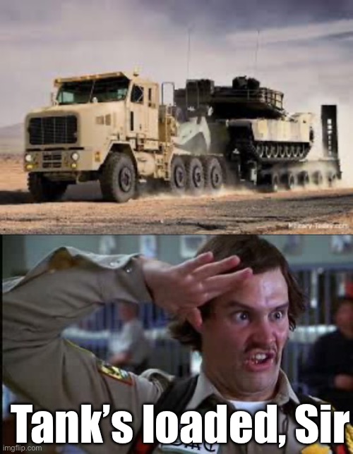 Tank is loaded | Tank’s loaded, Sir | image tagged in doofy salute,tank | made w/ Imgflip meme maker