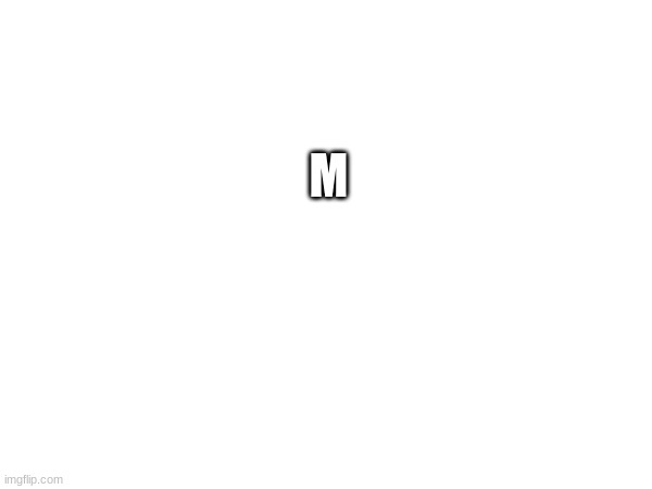 M | made w/ Imgflip meme maker