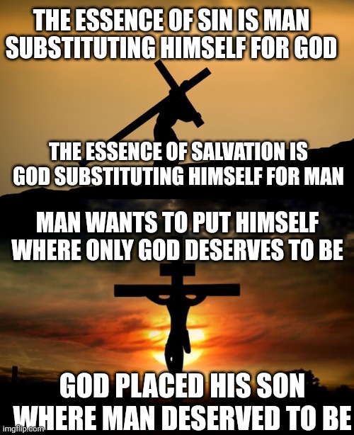 THE ESSENCE OF SIN IS MAN SUBSTITUTING HIMSELF FOR GOD; THE ESSENCE OF SALVATION IS GOD SUBSTITUTING HIMSELF FOR MAN; MAN WANTS TO PUT HIMSELF WHERE ONLY GOD DESERVES TO BE; GOD PLACED HIS SON WHERE MAN DESERVED TO BE | image tagged in jesus crossfit,jesus on the cross | made w/ Imgflip meme maker