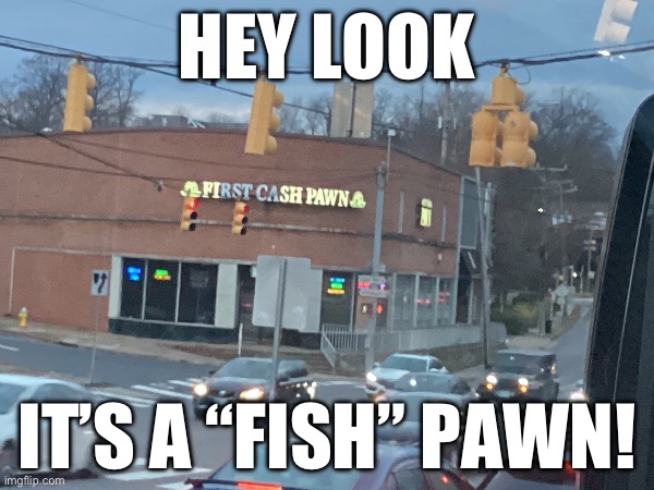 “Fish” pawn | HEY LOOK; IT’S A “FISH” PAWN! | made w/ Imgflip meme maker