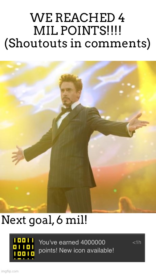 TY ALL SM | WE REACHED 4 MIL POINTS!!!! (Shoutouts in comments); Next goal, 6 mil! | image tagged in robert downey jr iron man | made w/ Imgflip meme maker