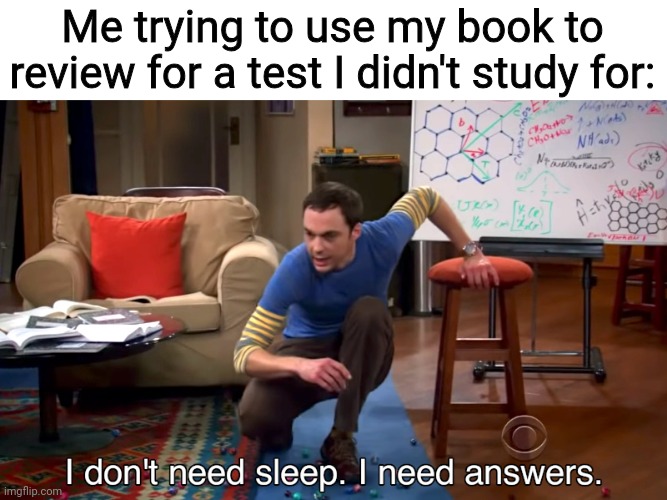 i need answers | Me trying to use my book to review for a test I didn't study for: | image tagged in i need answers,memes,school,relatable,test | made w/ Imgflip meme maker