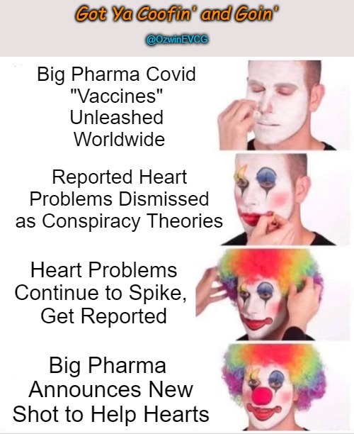 Got Ya Coofin' and Goin' [2023] (Coofacaust Classics #34) | image tagged in clown applying makeup,big pharma death care,coming and going,covid casualties,msm gaslighting,coof circus | made w/ Imgflip meme maker