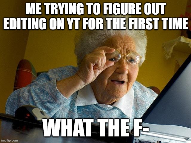 pls sub to me on yt https://www.youtube.com/channel/UCdWXOj0AGFZt_oiR27M18zQ | ME TRYING TO FIGURE OUT EDITING ON YT FOR THE FIRST TIME; WHAT THE F- | image tagged in memes,grandma finds the internet | made w/ Imgflip meme maker
