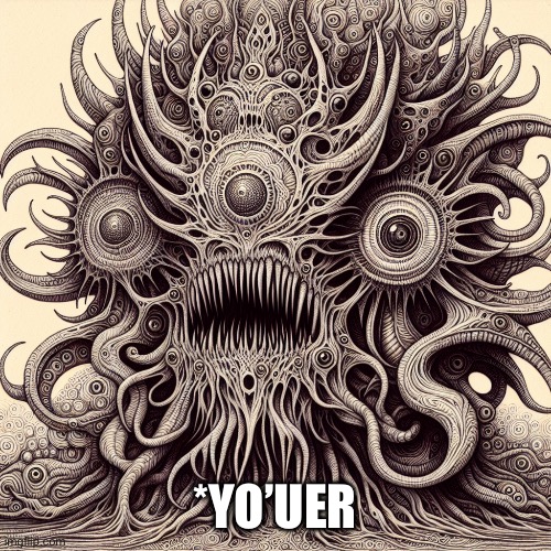 Yo’uer | *YO’UER | image tagged in abstract lovecraftian monstrocity | made w/ Imgflip meme maker