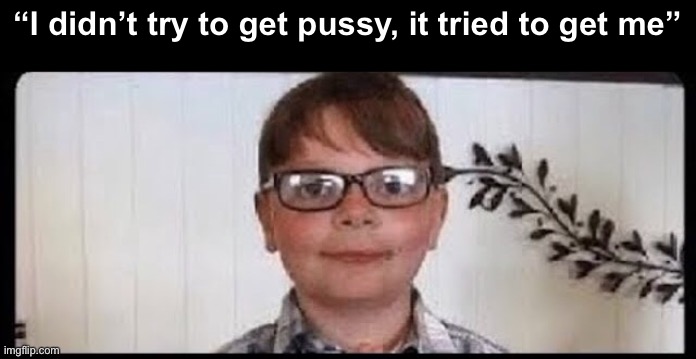 “I didn’t try to get pussy, it tried to get me” | made w/ Imgflip meme maker