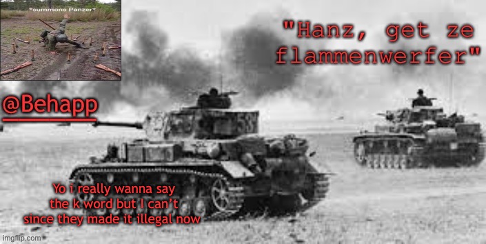 Behapp's Panzer temp | Yo i really wanna say the k word but I can’t since they made it illegal now | image tagged in behapp's panzer temp | made w/ Imgflip meme maker