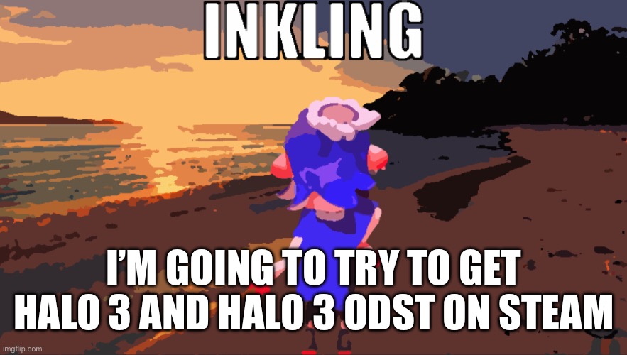 Wooooooooo | I’M GOING TO TRY TO GET HALO 3 AND HALO 3 ODST ON STEAM | image tagged in inkling | made w/ Imgflip meme maker