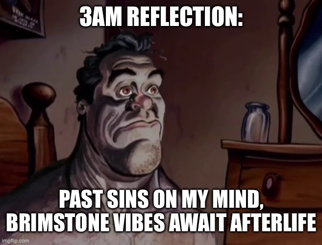 Ren and stimpy wake up | 3AM REFLECTION:; PAST SINS ON MY MIND, BRIMSTONE VIBES AWAIT AFTERLIFE | image tagged in ren and stimpy wake up | made w/ Imgflip meme maker