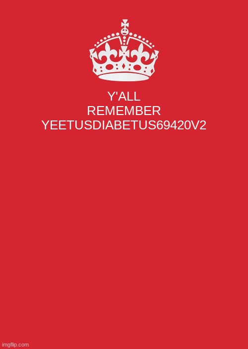 Dear gijy | Y'ALL REMEMBER YEETUSDIABETUS69420V2 | image tagged in memes,keep calm and carry on red,yeetusdiabteus,point war | made w/ Imgflip meme maker