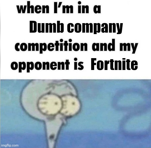 whe i'm in a competition and my opponent is | Dumb company; Fortnite | image tagged in whe i'm in a competition and my opponent is | made w/ Imgflip meme maker