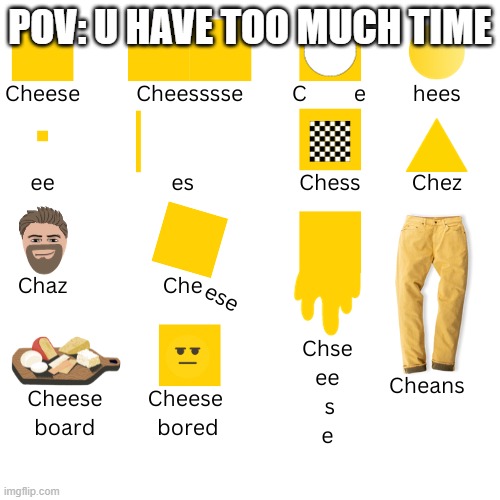 cheese | POV: U HAVE TOO MUCH TIME | image tagged in cheese | made w/ Imgflip meme maker