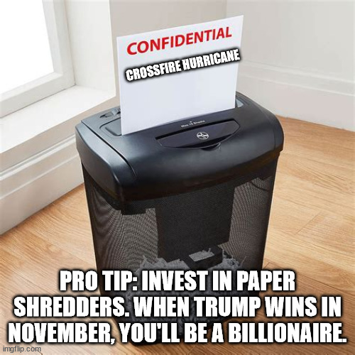 Investment Advice | CROSSFIRE HURRICANE; PRO TIP: INVEST IN PAPER SHREDDERS. WHEN TRUMP WINS IN NOVEMBER, YOU'LL BE A BILLIONAIRE. | image tagged in trump,fbi | made w/ Imgflip meme maker