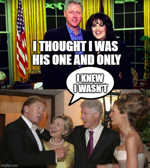 I KNEW
 I WASN'T I THOUGHT I WAS 
HIS ONE AND ONLY | image tagged in bill clinton and monica lewinsky,trump and hillary friends | made w/ Imgflip meme maker