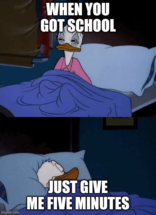 Bruh let me sleep | WHEN YOU GOT SCHOOL; JUST GIVE ME FIVE MINUTES | image tagged in donald duck wake up | made w/ Imgflip meme maker