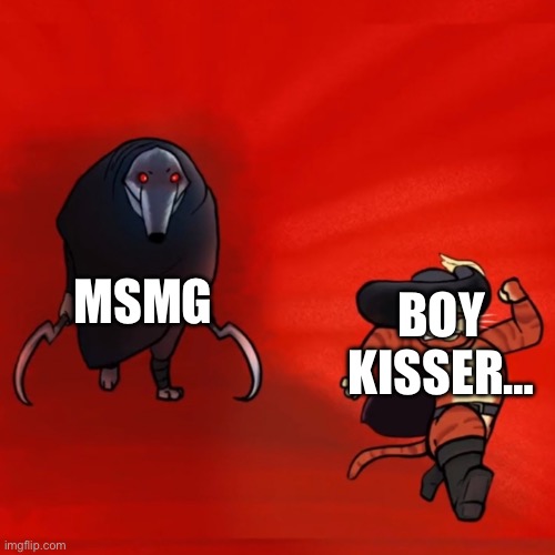 Puss running from death | MSMG; BOY KISSER… | image tagged in puss running from death | made w/ Imgflip meme maker