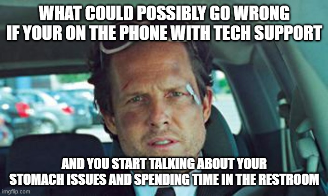 You went full TMI Never go full TMI | WHAT COULD POSSIBLY GO WRONG IF YOUR ON THE PHONE WITH TECH SUPPORT; AND YOU START TALKING ABOUT YOUR STOMACH ISSUES AND SPENDING TIME IN THE RESTROOM | image tagged in mayhem,tmi,potty humor,toilet humor,tech support | made w/ Imgflip meme maker
