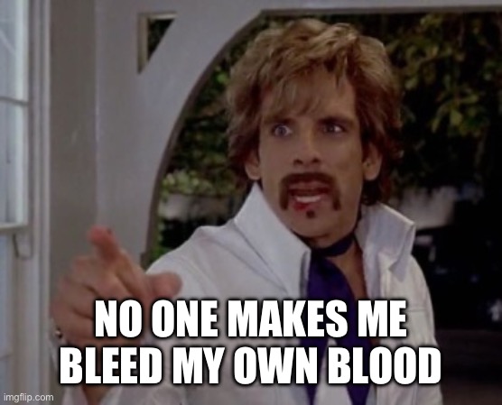 Nobody makes me bleed my own blood | NO ONE MAKES ME BLEED MY OWN BLOOD | image tagged in nobody makes me bleed my own blood | made w/ Imgflip meme maker