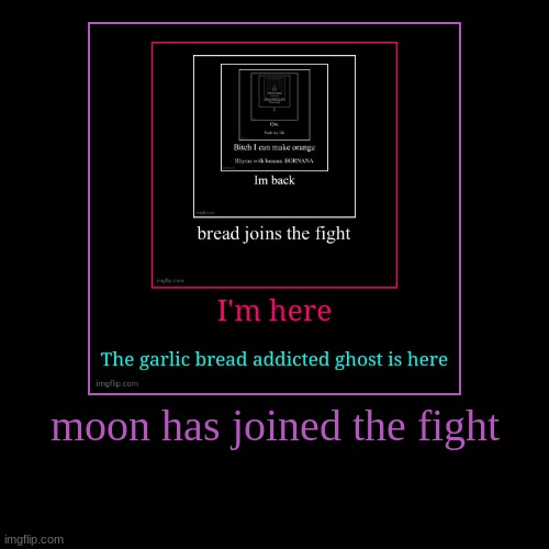 hi | moon has joined the fight | | image tagged in funny,demotivationals | made w/ Imgflip demotivational maker