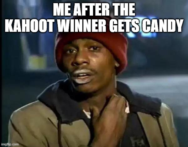Y'all Got Any More Of That Meme | ME AFTER THE KAHOOT WINNER GETS CANDY | image tagged in memes,y'all got any more of that | made w/ Imgflip meme maker